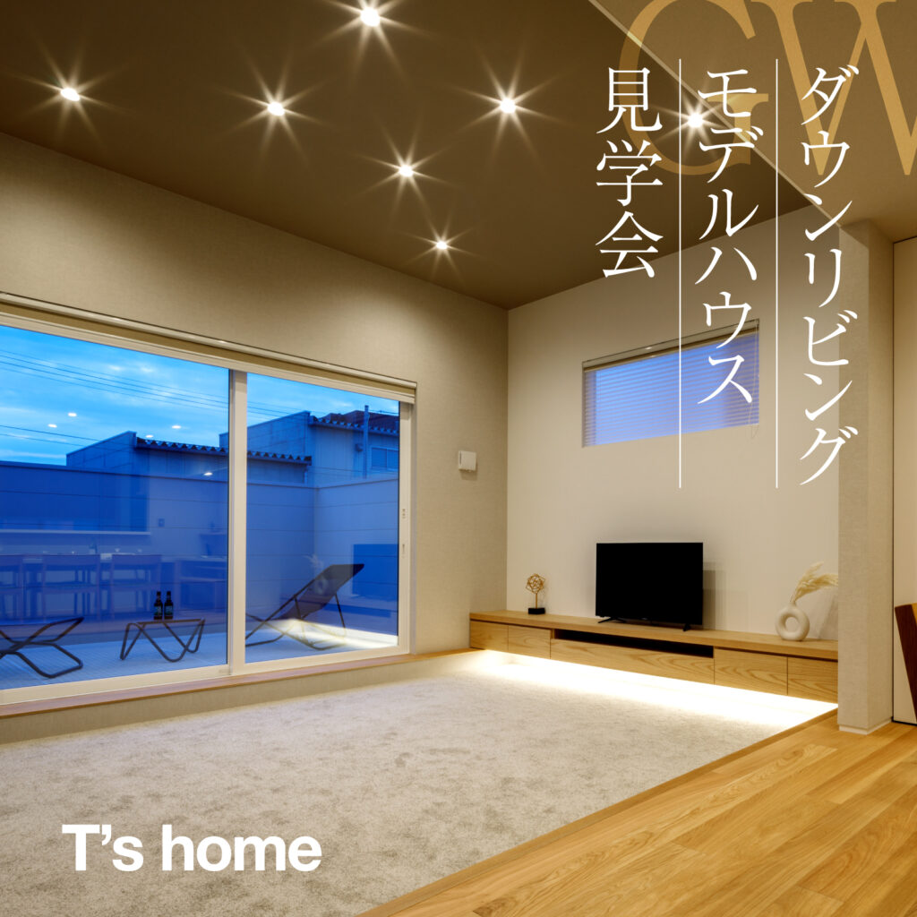 【T’s home】ダウンリビングモデルハウス見学会