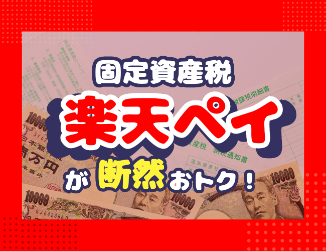 ＼ズボラでもできる！／固定資産税の支払いは楽天ペイが断然おトク！！メリットや注意点まで簡単解説！